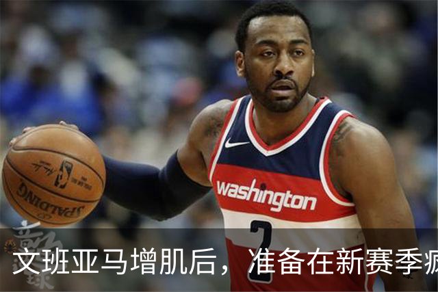 文班亚马增肌后，准备在新赛季疯狂“夺奖”！